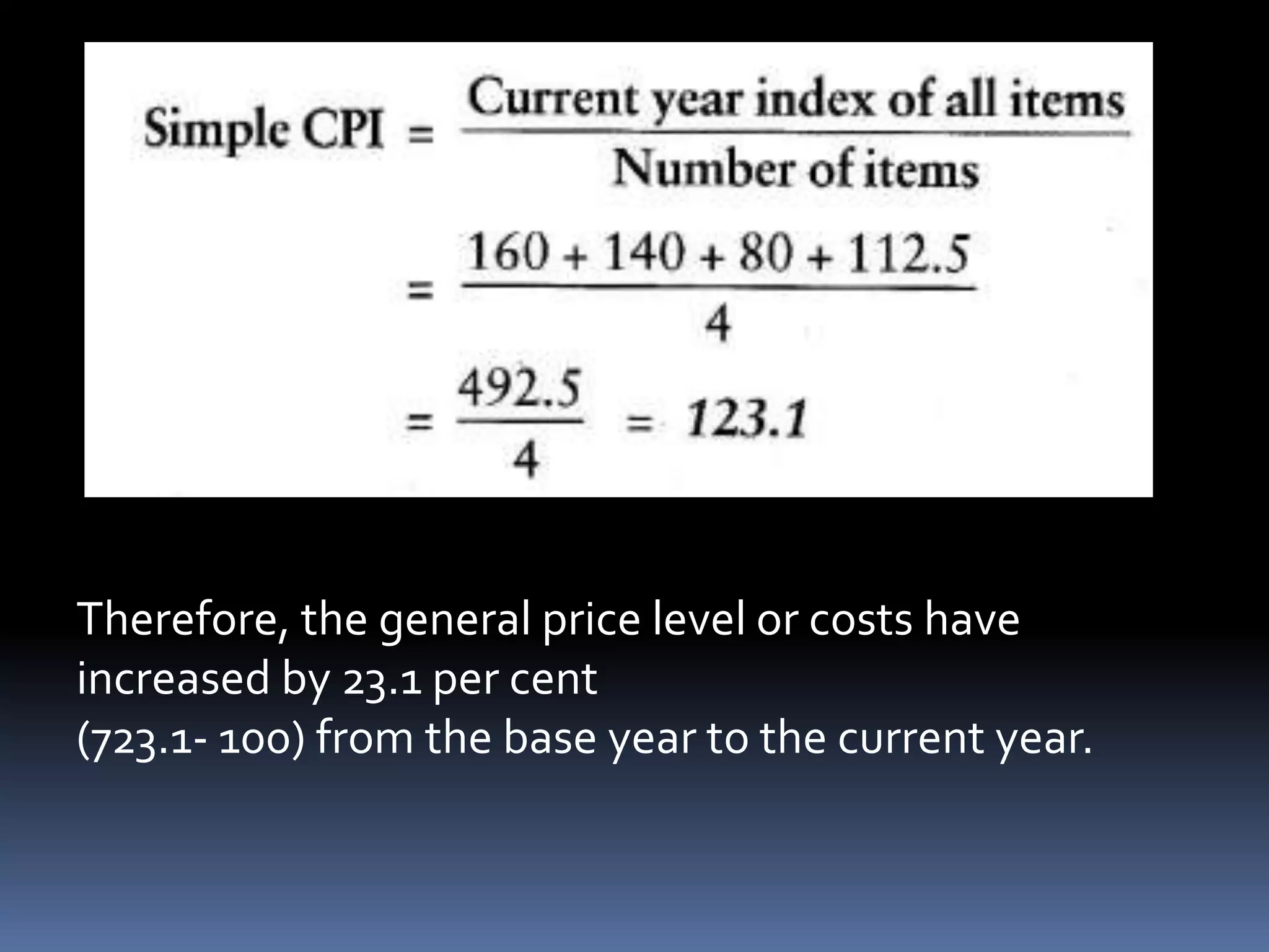 Therefore, the general price level or costs have increased by 23.1 per cent(723.1- 100) from the base year to the current year.