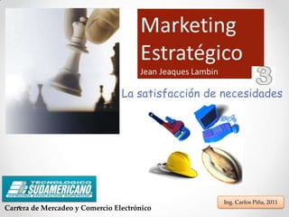 La satisfacción de necesidades Ing. Carlos Piña, 2011 Carrera de Mercadeo y Comercio Electrónico 