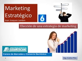 Elección de una estrategia de marketing Carrera de Mercadeo y Comercio Electrónico Ing. Carlos Piña 