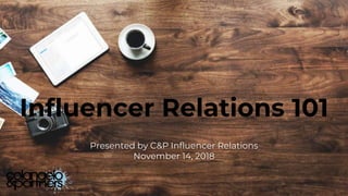 Influencer Relations 101
Presented by C&P Influencer Relations
November 14, 2018
 
