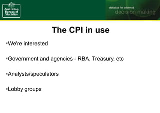 The CPI in use
We're interested
Government and agencies - RBA, Treasury, etc
Analysts/speculators
Lobby groups
 
