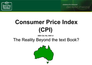 Consumer Price Index
(CPI)
ABS Cat. No. 6401.0
The Reality Beyond the text Book?
 