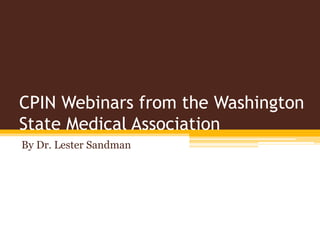 CPIN Webinars from the Washington
State Medical Association
By Dr. Lester Sandman
 