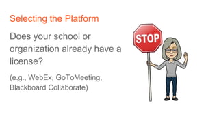 Selecting the Platform
Does your school or
organization already have a
license?
(e.g., WebEx, GoToMeeting,
Blackboard Coll...
