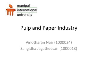 Pulp and Paper Industry
Vinotharan Nair (1000024)
Sangidha Jagatheesan (1000013)

 