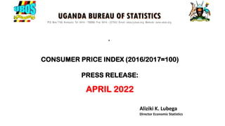 s
CONSUMER PRICE INDEX (2016/2017=100)
PRESS RELEASE:
APRIL 2022
Aliziki K. Lubega
Director Economic Statistics
 