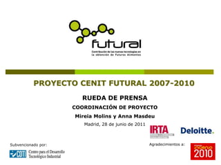 PROYECTO CENIT FUTURAL 2007-2010
                       RUEDA DE PRENSA
                     COORDINACIÓN DE PROYECTO
                     Mireia Molins y Anna Masdeu
                        Madrid, 28 de junio de 2011



Subvencionado por:                                    Agradecimientos a:
 
