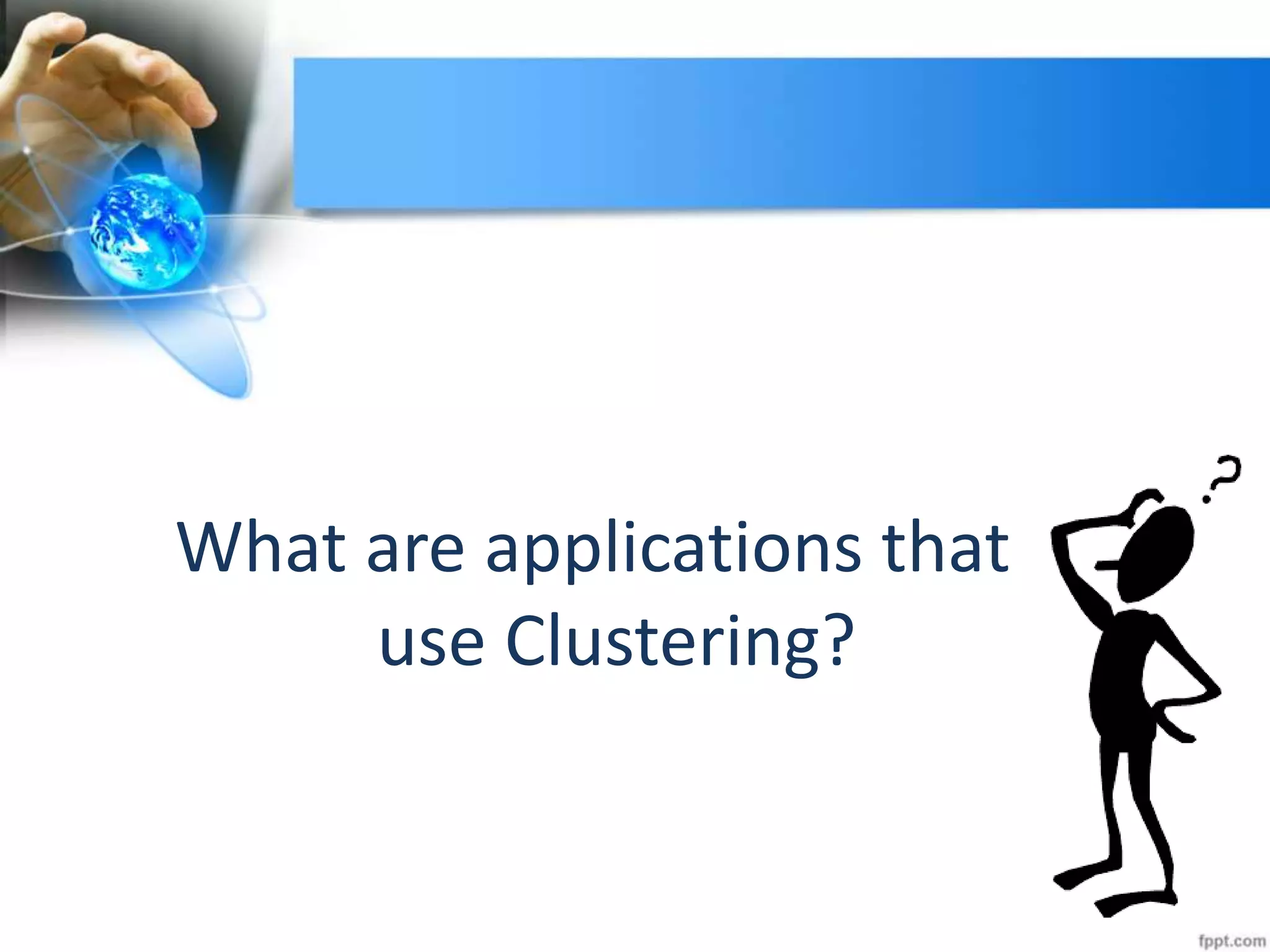 What are applications that
use Clustering?
 
