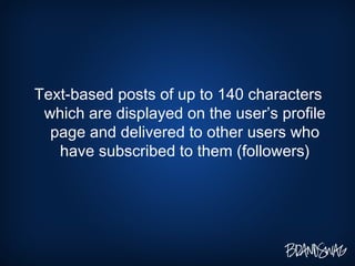 <ul><li>Text-based posts of up to 140 characters which are displayed on the user’s profile page and delivered to other use...