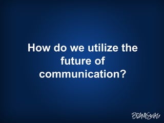 How do we utilize the future of communication? 