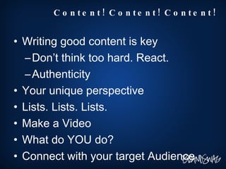 <ul><li>Writing good content is key </li></ul><ul><ul><li>Don’t think too hard. React. </li></ul></ul><ul><ul><li>Authenti...