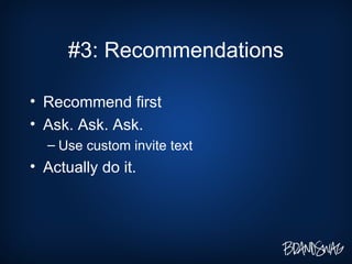 #3: Recommendations <ul><li>Recommend first </li></ul><ul><li>Ask. Ask. Ask. </li></ul><ul><ul><li>Use custom invite text ...