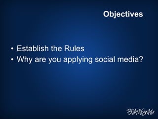 <ul><li>Establish the Rules </li></ul><ul><li>Why are you applying social media? </li></ul>Objectives 