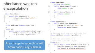 Inheritance weaken
encapsulation
118
Any change to superclass will
break code using subclass
 