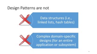 Design Patterns are
95
Design Patterns are not
Data structures (i.e.,
linked lists, hash tables)
Complex domain-specific
designs (for an entire
application or subsystem)
 