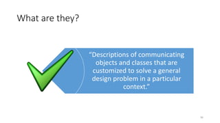 What are they?
96
“Descriptions of communicating
objects and classes that are
customized to solve a general
design problem in a particular
context.”
 