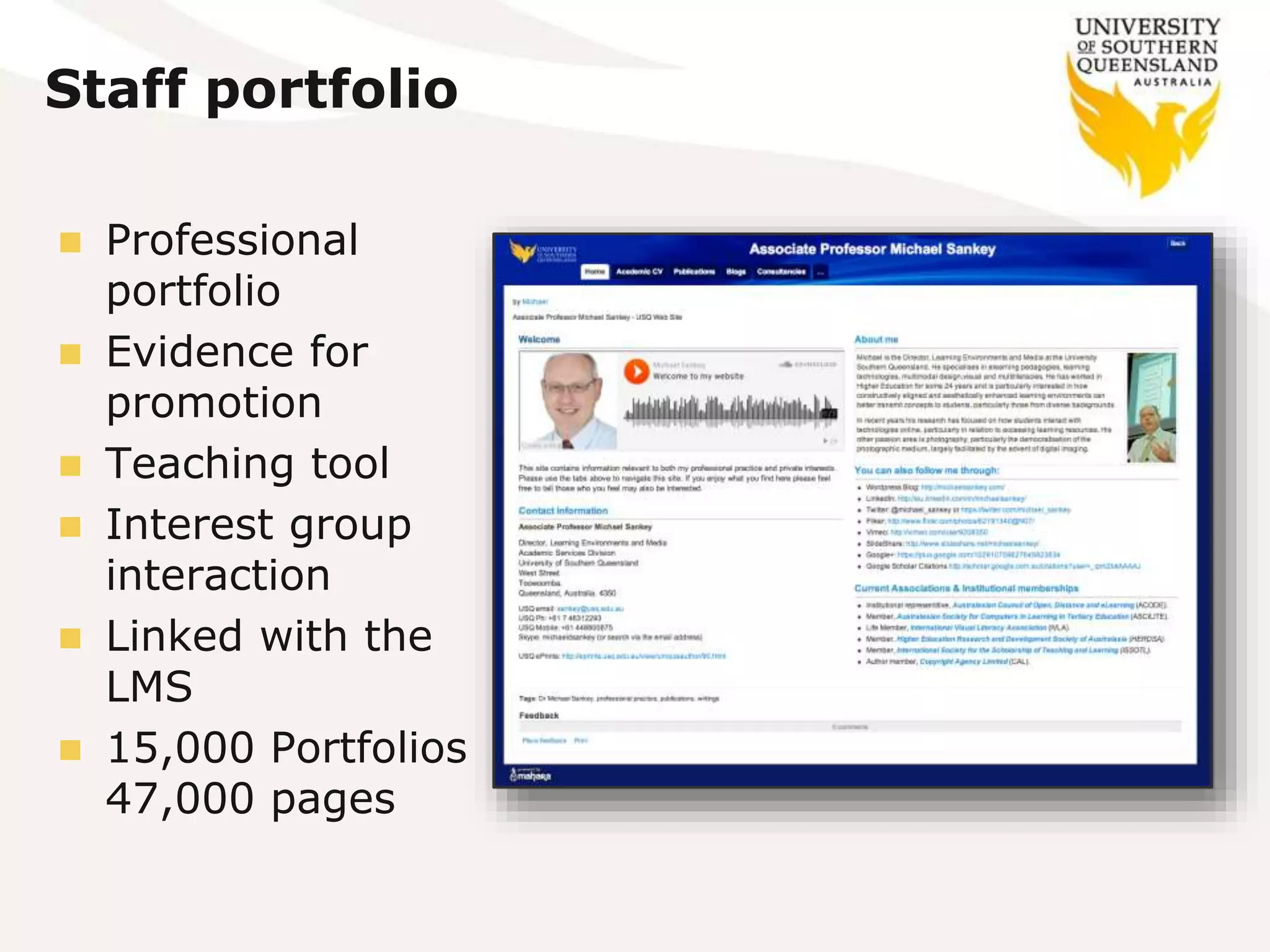 Staff portfolio
 Professional
portfolio
 Evidence for
promotion
 Teaching tool
 Interest group
interaction
 Linked with the
LMS
 15,000 Portfolios
47,000 pages
 