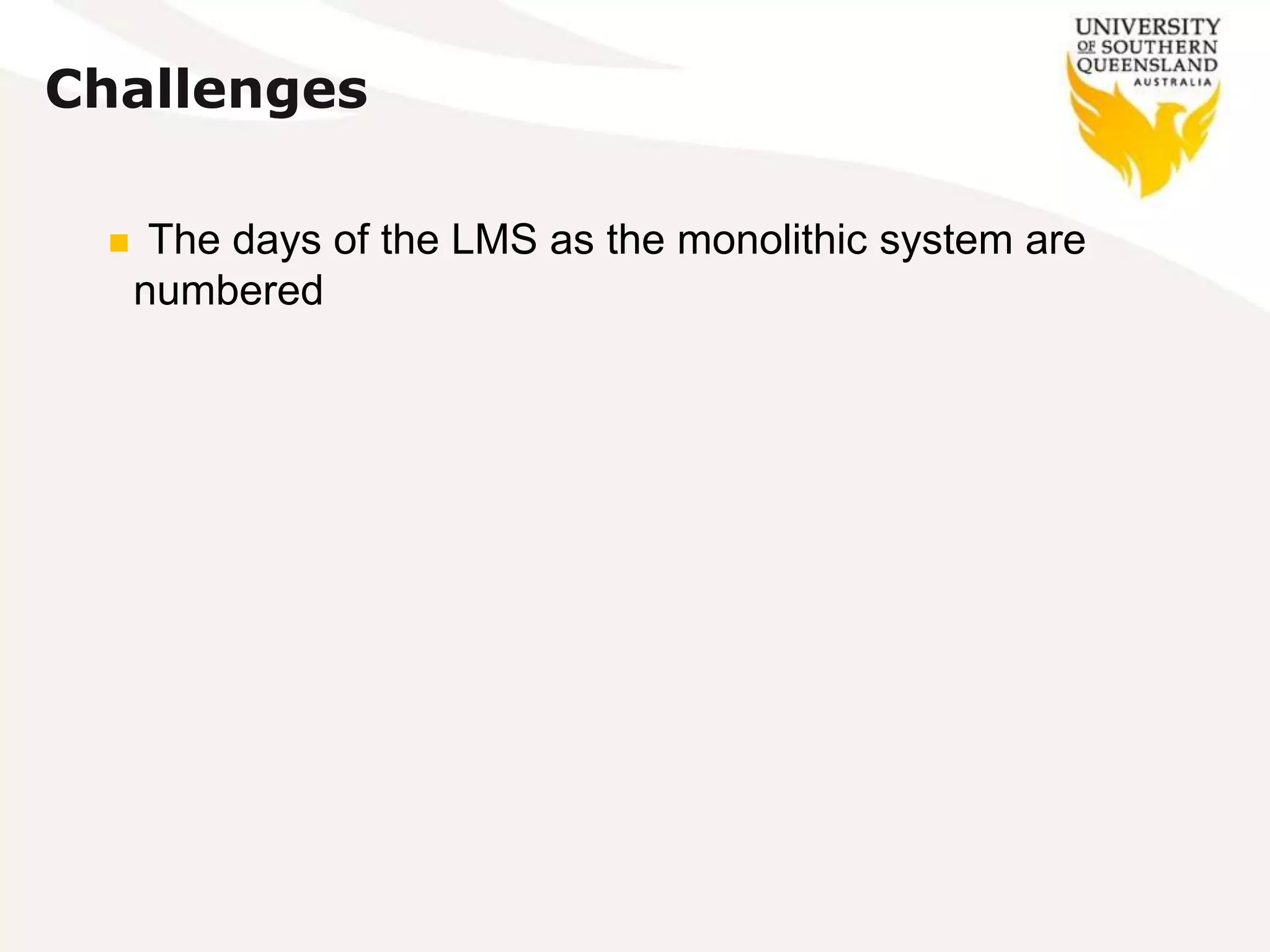 Challenges
 The days of the LMS as the monolithic system are
numbered
 