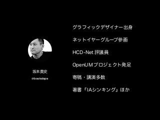 グラフィックデザイナー出身
ネットイヤーグループ参画
HCD-Net 評議員
OpenUM プロジェクト発足
寄稿・講演多数
著書『IAシンキング』ほか
坂本貴史
@bookslope
 
