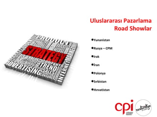 Uluslararası Pazarlama
         Road Showlar
Yunanistan

Rusya – CPM

Irak

İran

Polonya

Sırbistan

Hırvatistan
 