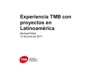 Experiencia TMB con
proyectos en
Latinoamérica
Michael Pellot
12 de junio de 2017
 