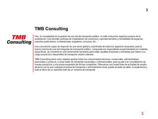 3
TMB Consulting
3
Hoy, la complejidad en la gestión de una red de transporte público, no sólo incluyelos aspectos propios...
