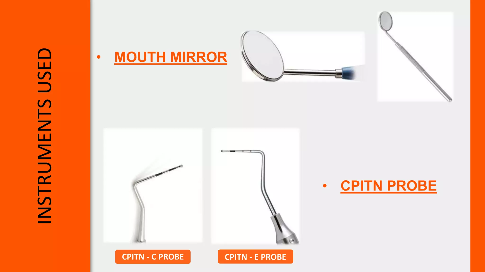 INSTRUMENTS
USED
CPITN - C PROBE CPITN - E PROBE
• CPITN PROBE
• MOUTH MIRROR
 