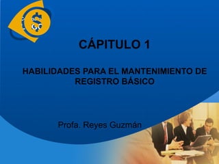 Company
LOGO

              CÁPITULO 1

HABILIDADES PARA EL MANTENIMIENTO DE
          REGISTRO BÁSICO




          Profa. Reyes Guzmán
 