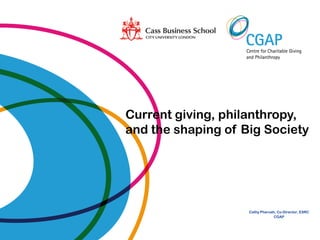 Current giving, philanthropy,
and the shaping of Big Society




                    Cathy Pharoah, Co-Director, ESRC
                                 CGAP
 