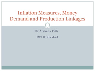 Inflation Measures, Money
Demand and Production Linkages
Dr Archana Pillai
IMT Hyderabad

 