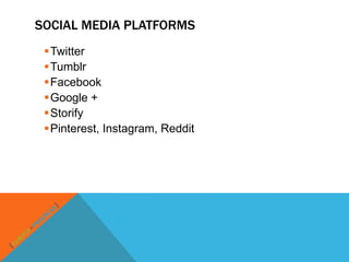 SOCIAL MEDIA PLATFORMS
 Twitter
 Tumblr
 Facebook
 Google +
 Storify
 Pinterest, Instagram, Reddit
 