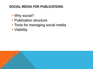 SOCIAL MEDIA FOR PUBLICATIONS

  Why social?
  Publication structure
  Tools for managing social media
  Visibility
 