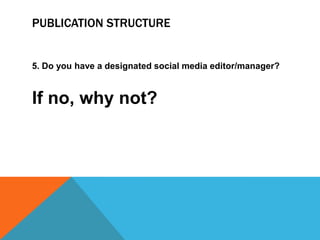 PUBLICATION STRUCTURE


5. Do you have a designated social media editor/manager?


If no, why not?
 