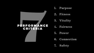 7
1. Purpose
2. Fitness
3. Vitality
4. Fairness
5. Power
6. Connection
7. Safety
P E R F O R M A N C E
C R I T E R I A
 