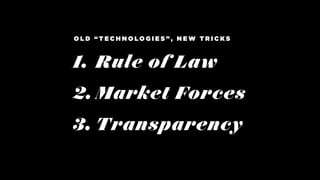 1. Rule of Law
2. Market Forces
3. Transparency
O L D “ T E C H N O L O G I E S ” , N E W T R I C K S
 