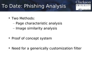 To Date: Phishing Analysis

  • Two Methods:
     – Page characteristic analysis
     – Image similarity analysis


  • Proof of concept system


  • Need for a generically customization filter
 
