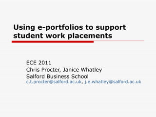 Using e-portfolios to support student work placements ECE 2011 Chris Procter, Janice Whatley Salford Business School  [email_address] ,  [email_address] 