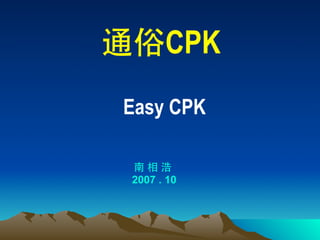 通俗CPK
Easy CPK
南 相 浩
2007 . 10
 