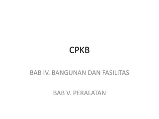 CPKB
BAB IV. BANGUNAN DAN FASILITAS
BAB V. PERALATAN
 