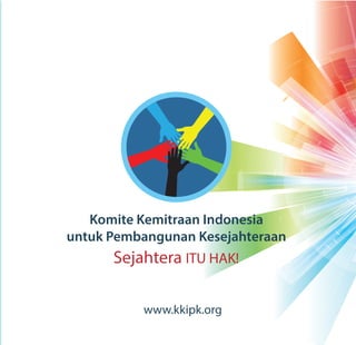 Komite Kemitraan Indonesia
untuk Pembangunan Kesejahteraan
www.kkipk.org
Sejahtera ITU HAK!
 