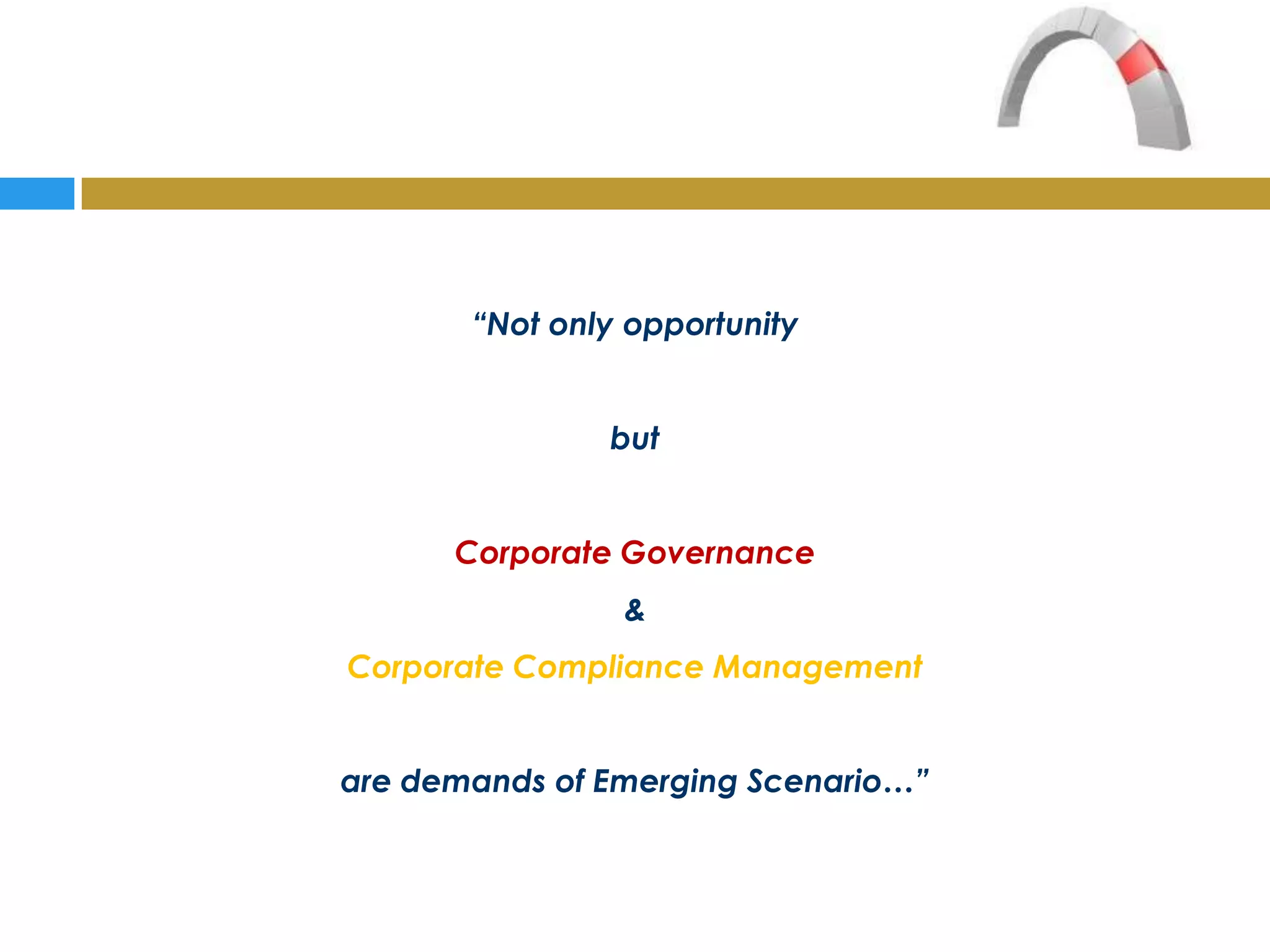 “Not only opportunity


               but


      Corporate Governance
                &
Corporate Compliance Management


are demands of Emerging Scenario…”
 