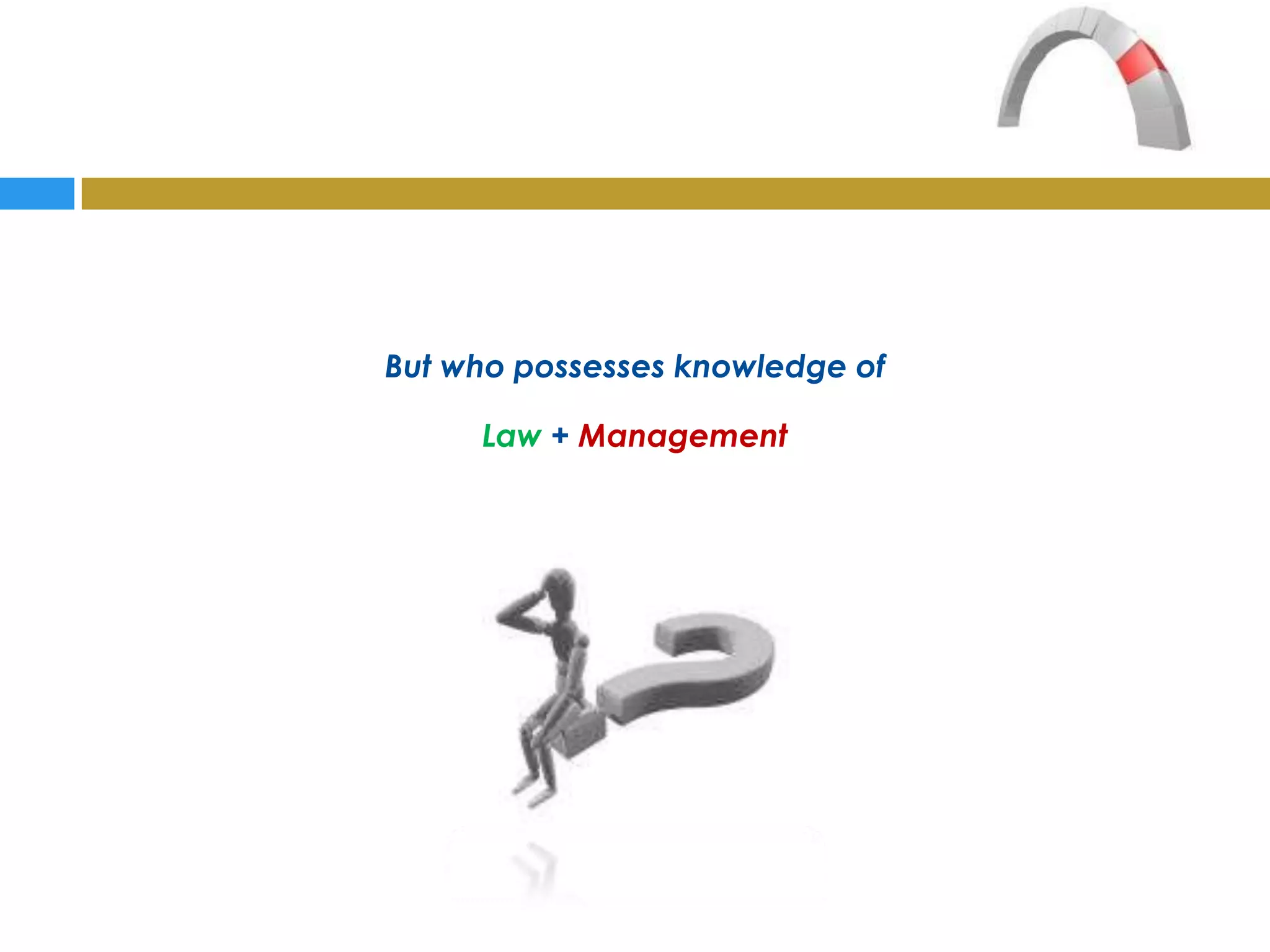But who possesses knowledge of

     Law + Management
 
