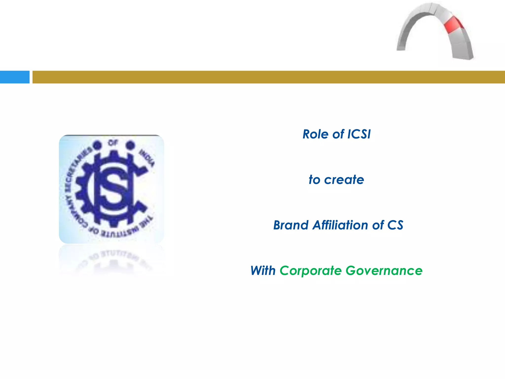 Role of ICSI


         to create


   Brand Affiliation of CS


With Corporate Governance
 