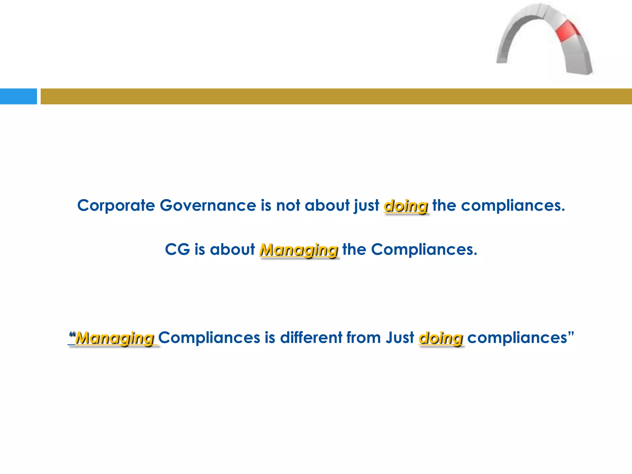 Corporate Governance is not about just doing the compliances.

            CG is about Managing the Compliances.




“Managing Compliances is different from Just doing compliances”
 