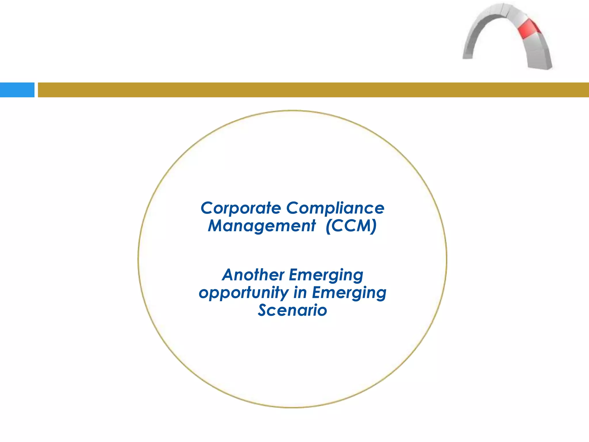 Corporate Compliance
 Management (CCM)

  Another Emerging
opportunity in Emerging
       Scenario
 