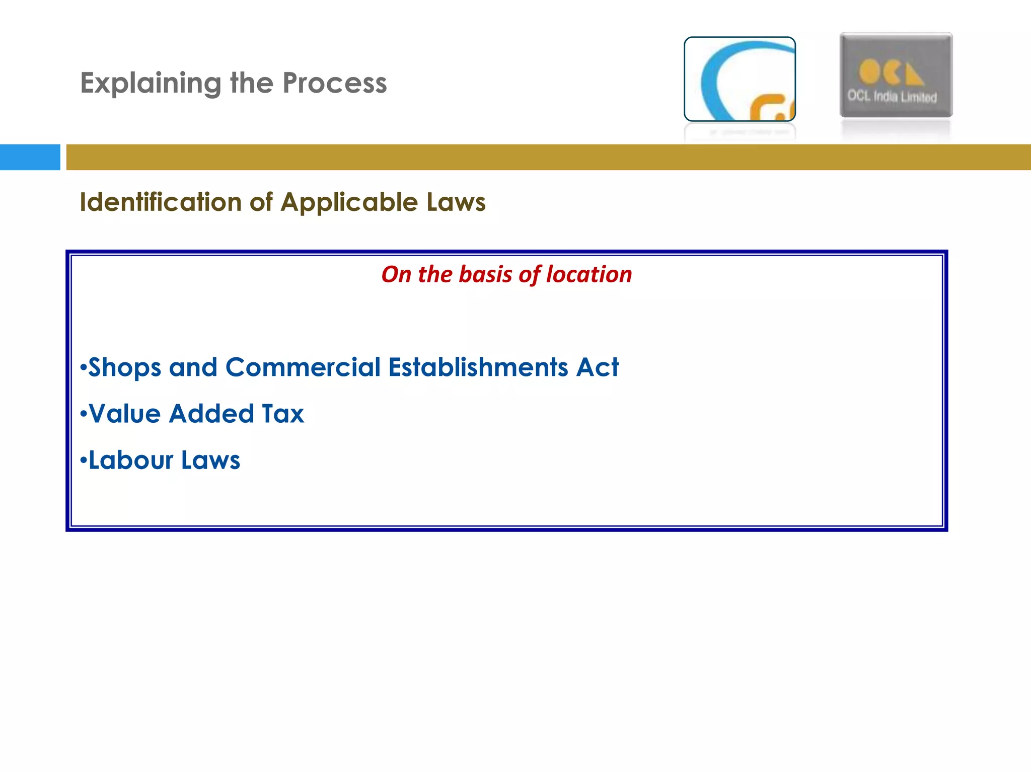 Explaining the Process



Identification of Applicable Laws

                        On the basis of location


•Shops and Commercial Establishments Act
•Value Added Tax
•Labour Laws
 