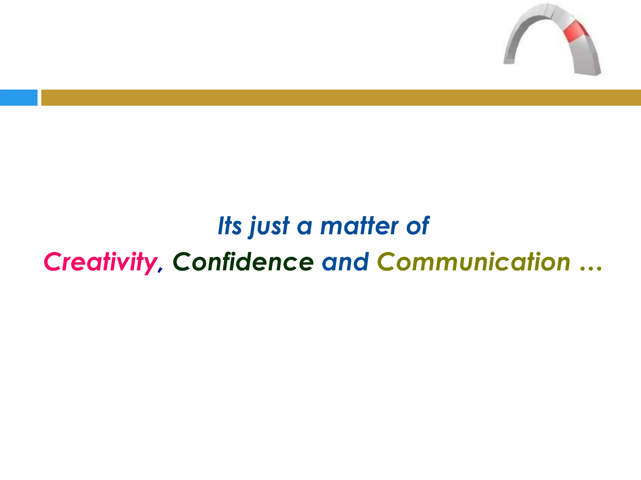 Its just a matter of
Creativity, Confidence and Communication …
 
