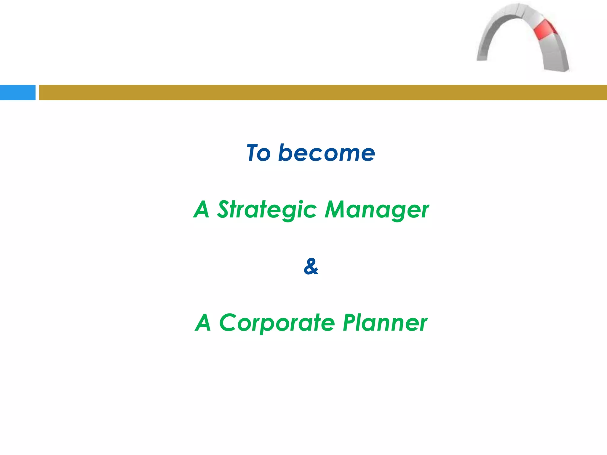 To become

A Strategic Manager

        &

A Corporate Planner
 