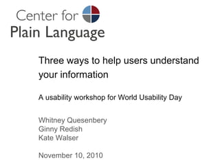 Three ways to help users understand your informationA usability workshop for World Usability Day Whitney Quesenbery Ginny RedishKate Walser November 10, 2010 