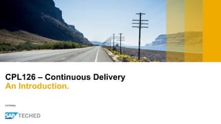 EXTERNAL
CPL126 – Continuous Delivery
An Introduction.
 